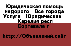 Юридическая помощь недорого - Все города Услуги » Юридические   . Карелия респ.,Сортавала г.